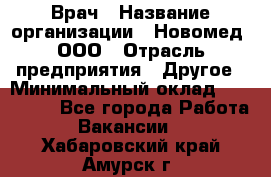 Врач › Название организации ­ Новомед, ООО › Отрасль предприятия ­ Другое › Минимальный оклад ­ 200 000 - Все города Работа » Вакансии   . Хабаровский край,Амурск г.